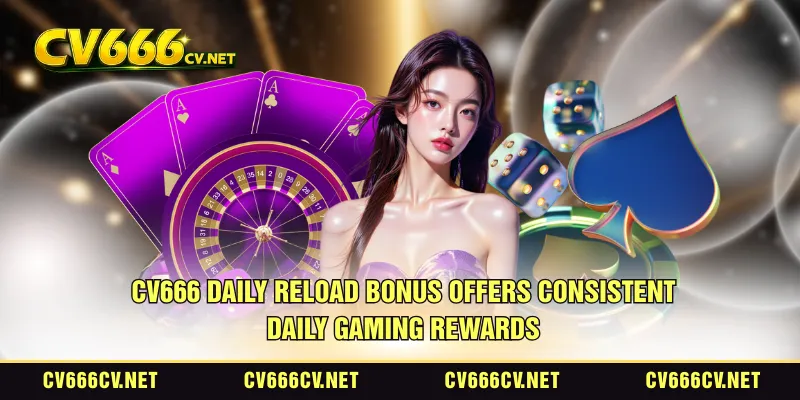 CV666 daily reload bonus offers consistent daily gaming rewards