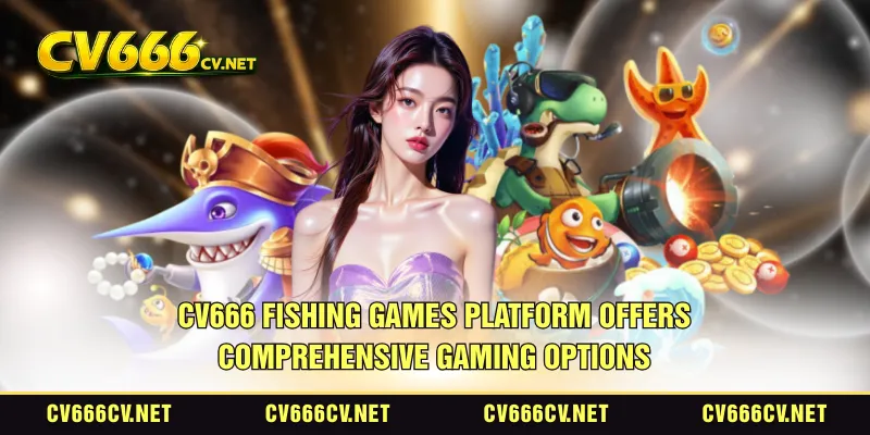 CV666 fishing games platform offers comprehensive gaming options