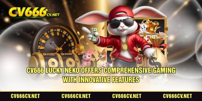 CV666 Lucky Neko offers comprehensive gaming with innovative features