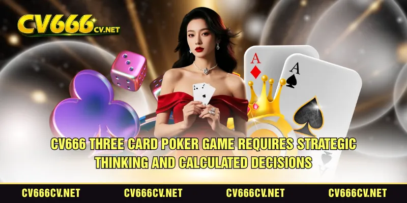 CV666 three card poker game requires strategic thinking and calculated decisions
