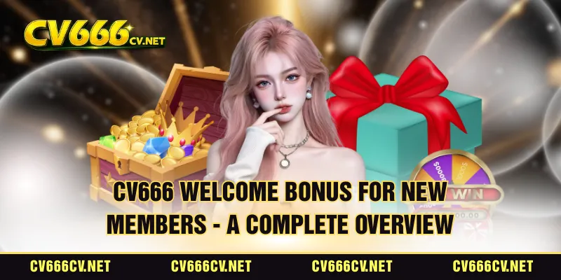 CV666 Welcome Bonus For New Members - A Complete Overview