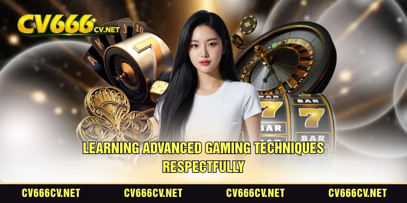 Learning advanced gaming techniques respectfully