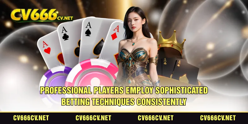 Professional players employ sophisticated betting techniques consistently